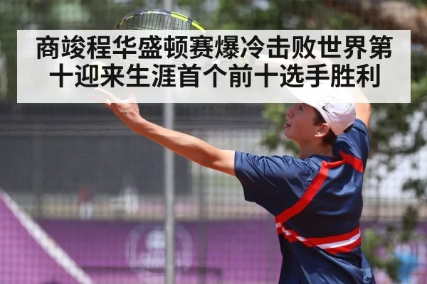 商竣程华盛顿赛爆冷击败世界第十迎来生涯首个前十选手胜利