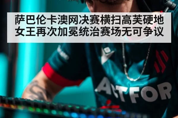 萨巴伦卡澳网决赛横扫高芙硬地女王再次加冕统治赛场无可争议