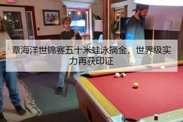 覃海洋世锦赛五十米蛙泳摘金，世界级实力再获印证