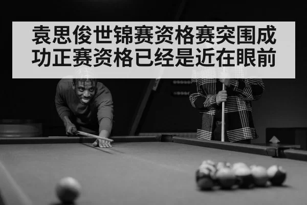 袁思俊世锦赛资格赛突围成功正赛资格已经是近在眼前