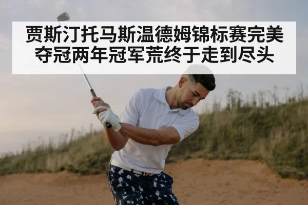 贾斯汀托马斯温德姆锦标赛完美夺冠两年冠军荒终于走到尽头