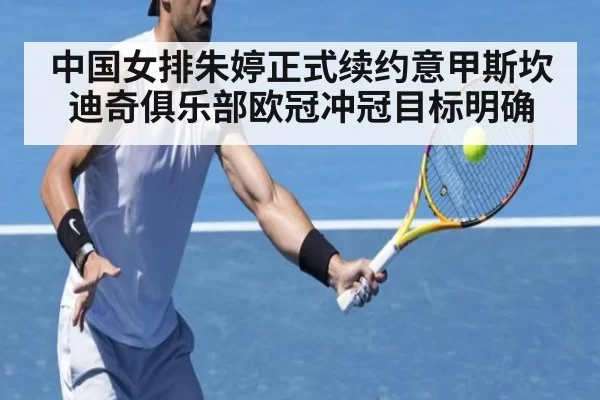 中国女排朱婷正式续约意甲斯坎迪奇俱乐部欧冠冲冠目标明确