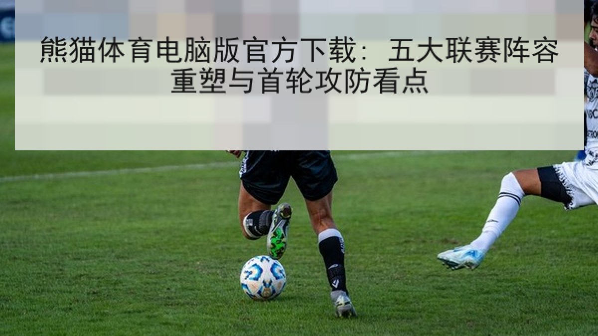 熊猫体育电脑版官方下载: 五大联赛阵容重塑与首轮攻防看点