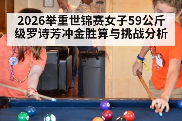 2026举重世锦赛女子59公斤级罗诗芳冲金胜算与挑战分析